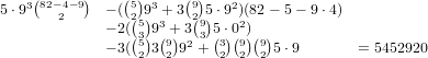 5⋅93(82-4-9)  - ((5)93 + 3(9)5⋅92)(82- 5- 9 ⋅4)
       2     - 2(2(5)93 + 23(9)5⋅02)
             - 3((35)3(9)923 + (3)(9)(9)5⋅9      = 5452920
                 2  2      2 2  2  